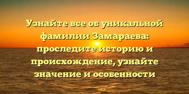 Узнайте все об уникальной фамилии Замараева: проследите историю и происхождение, узнайте значение и особенности склонения!