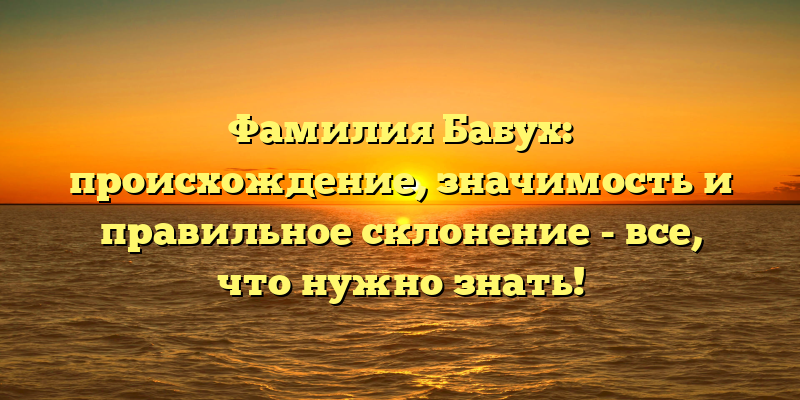 Фамилия Бабух: происхождение, значимость и правильное склонение - все, что нужно знать!