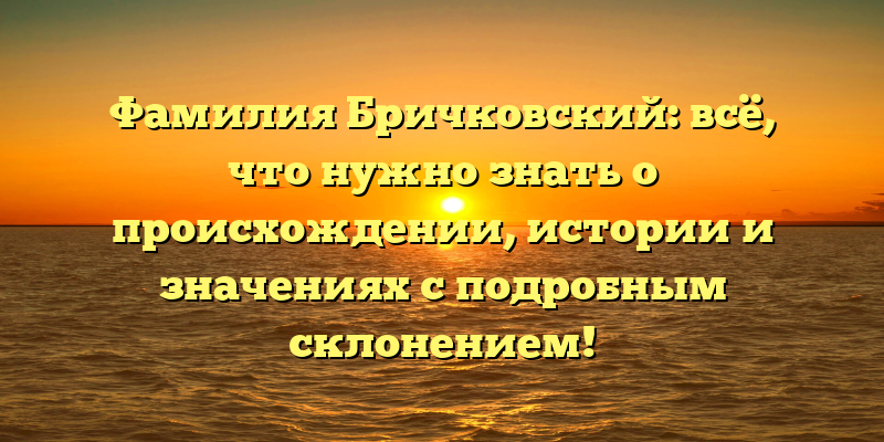 Фамилия Бричковский: всё, что нужно знать о происхождении, истории и значениях с подробным склонением!