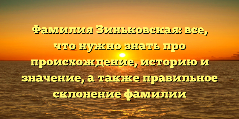 Фамилия Зиньковская: все, что нужно знать про происхождение, историю и значение, а также правильное склонение фамилии