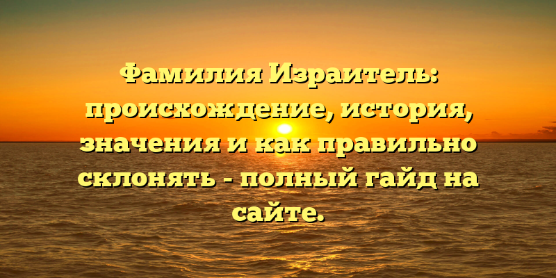 Фамилия Израитель: происхождение, история, значения и как правильно склонять - полный гайд на сайте.