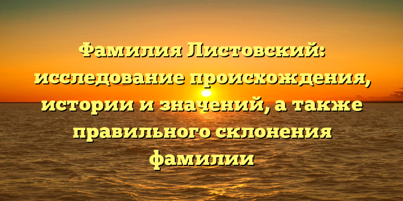 Фамилия Листовский: исследование происхождения, истории и значений, а также правильного склонения фамилии