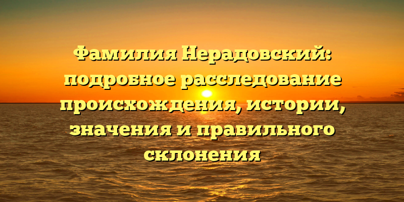 Фамилия Нерадовский: подробное расследование происхождения, истории, значения и правильного склонения