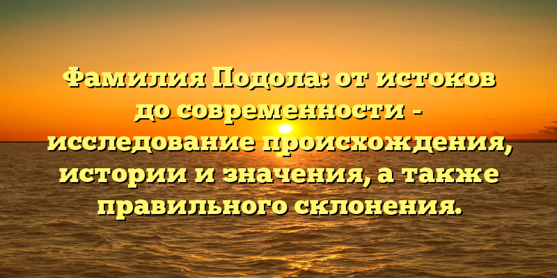 Фамилия Подола: от истоков до современности - исследование происхождения, истории и значения, а также правильного склонения.