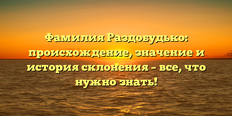 Фамилия Раздобудько: происхождение, значение и история склонения – все, что нужно знать!