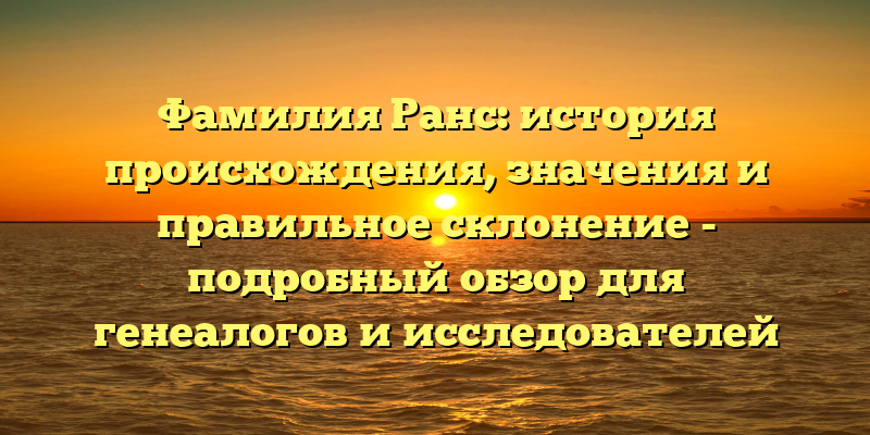 Фамилия Ранс: история происхождения, значения и правильное склонение - подробный обзор для генеалогов и исследователей