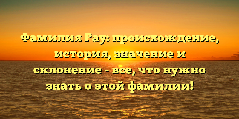 Фамилия Рау: происхождение, история, значение и склонение - все, что нужно знать о этой фамилии!