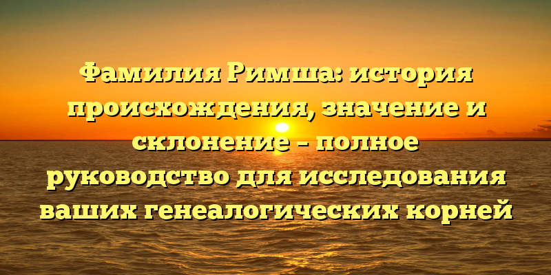 Фамилия Римша: история происхождения, значение и склонение – полное руководство для исследования ваших генеалогических корней