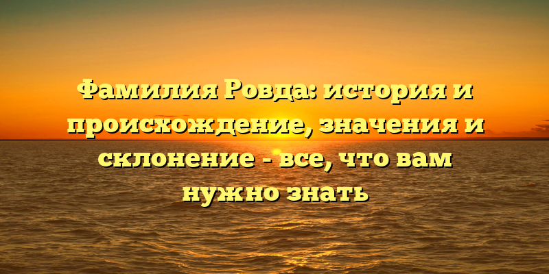 Фамилия Ровда: история и происхождение, значения и склонение - все, что вам нужно знать