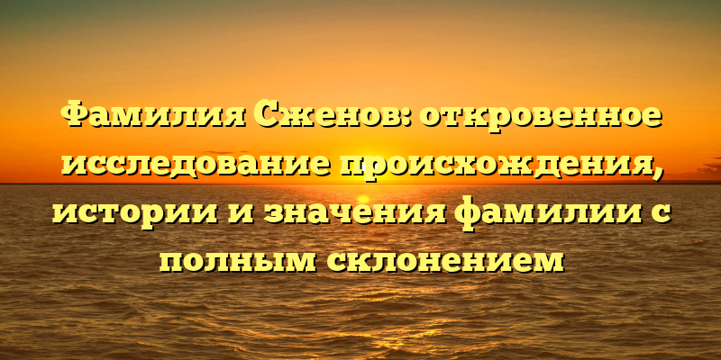 Фамилия Сженов: откровенное исследование происхождения, истории и значения фамилии с полным склонением