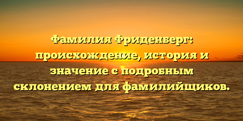 Фамилия Фриденберг: происхождение, история и значение с подробным склонением для фамилийщиков.