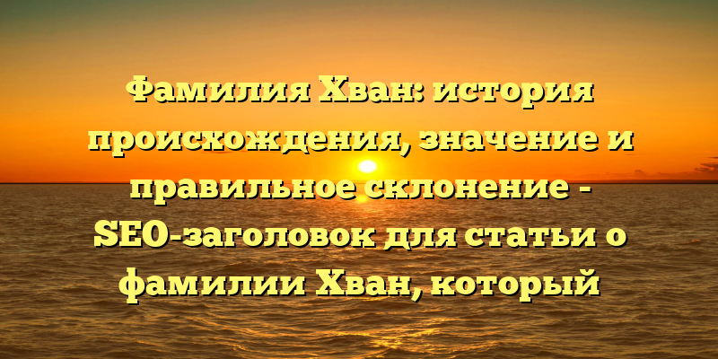 Фамилия Хван: история происхождения, значение и правильное склонение - SEO-заголовок для статьи о фамилии Хван, который подчеркивает ее историческое и культурное значение, а также предлагает рекомендации по правильному склонению.