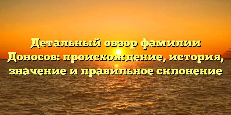 Детальный обзор фамилии Доносов: происхождение, история, значение и правильное склонение