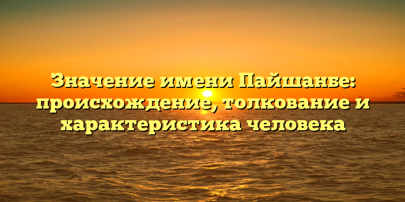 Значение имени Пайшанбе: происхождение, толкование и характеристика человека