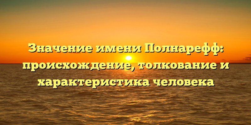 Значение имени Полнарефф: происхождение, толкование и характеристика человека