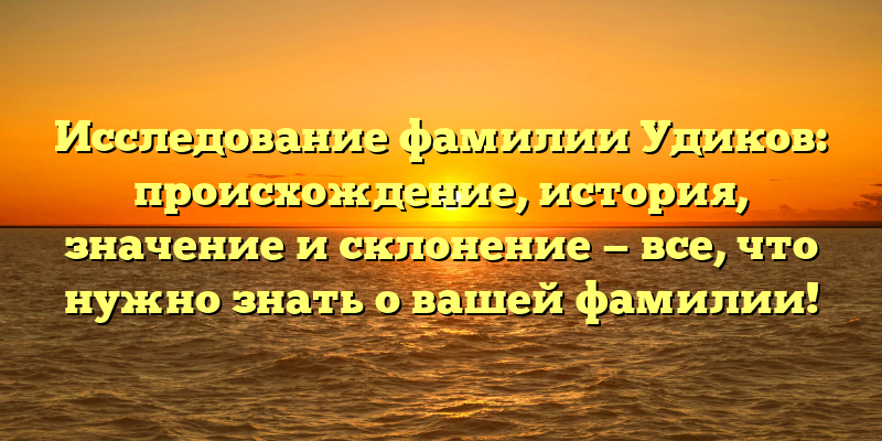 Исследование фамилии Удиков: происхождение, история, значение и склонение — все, что нужно знать о вашей фамилии!