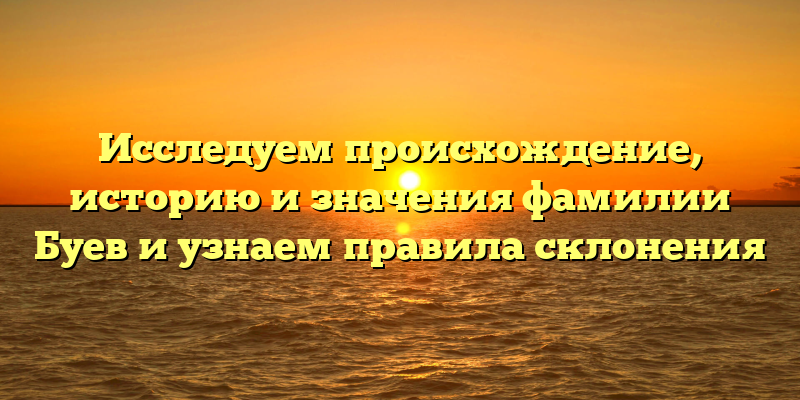 Исследуем происхождение, историю и значения фамилии Буев и узнаем правила склонения