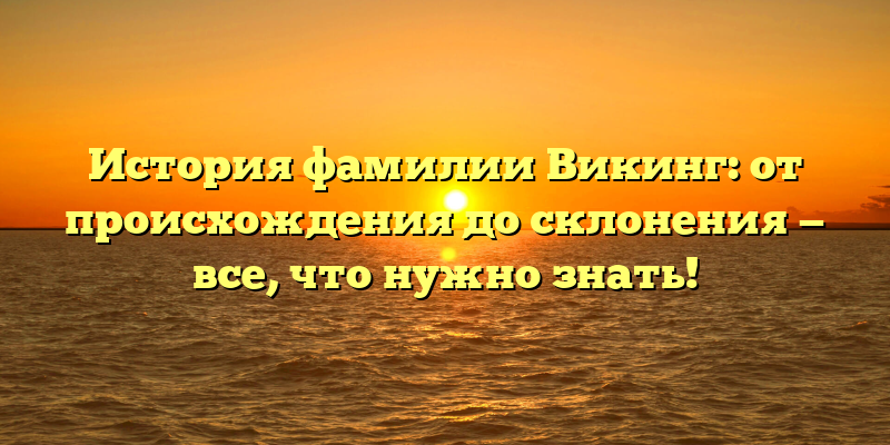 История фамилии Викинг: от происхождения до склонения — все, что нужно знать!