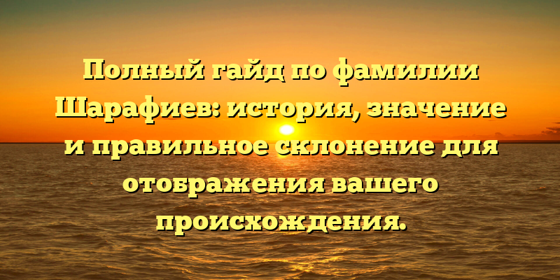 Полный гайд по фамилии Шарафиев: история, значение и правильное склонение для отображения вашего происхождения.