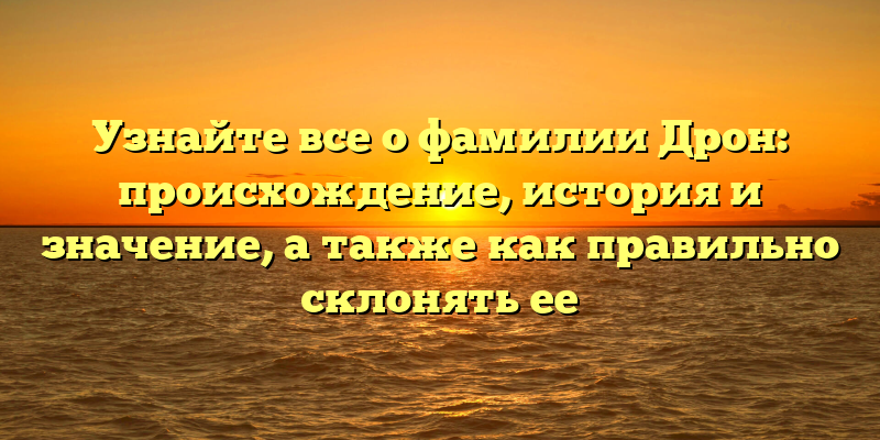 Узнайте все о фамилии Дрон: происхождение, история и значение, а также как правильно склонять ее