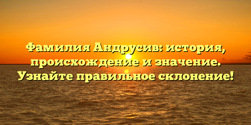 Фамилия Андрусив: история, происхождение и значение. Узнайте правильное склонение!
