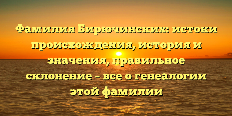 Фамилия Бирючинских: истоки происхождения, история и значения, правильное склонение – все о генеалогии этой фамилии