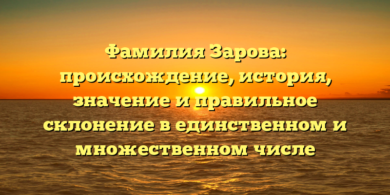 Фамилия Зарова: происхождение, история, значение и правильное склонение в единственном и множественном числе