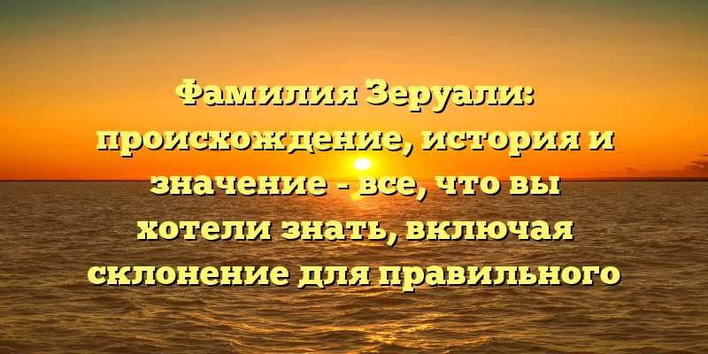 Фамилия Зеруали: происхождение, история и значение - все, что вы хотели знать, включая склонение для правильного использования