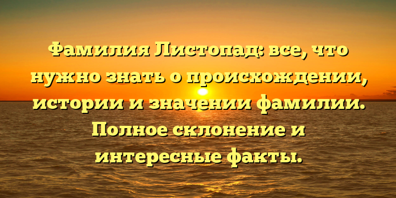Фамилия Листопад: все, что нужно знать о происхождении, истории и значении фамилии. Полное склонение и интересные факты.