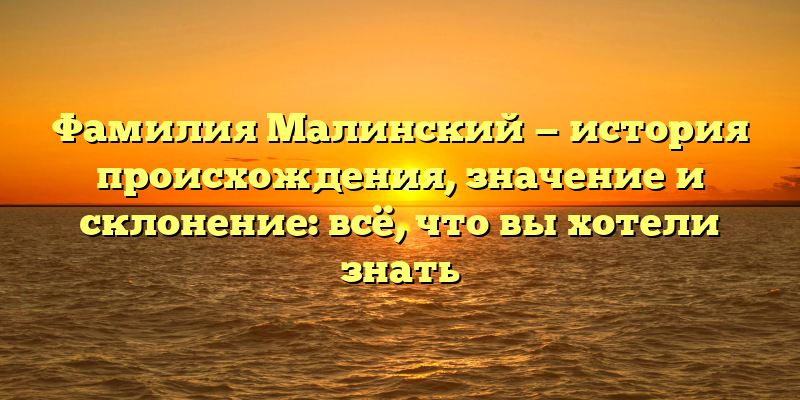 Фамилия Малинский — история происхождения, значение и склонение: всё, что вы хотели знать