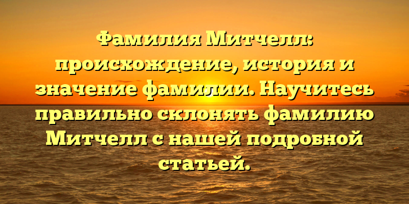 Фамилия Митчелл: происхождение, история и значение фамилии. Научитесь правильно склонять фамилию Митчелл с нашей подробной статьей.