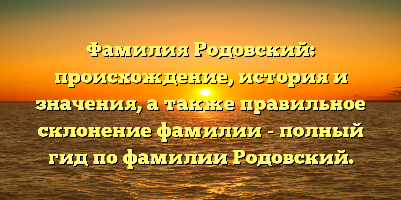 Фамилия Родовский: происхождение, история и значения, а также правильное склонение фамилии - полный гид по фамилии Родовский.