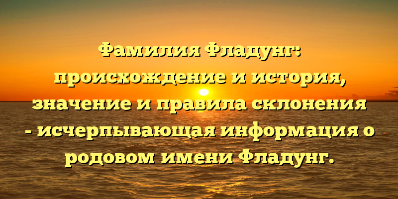 Фамилия Фладунг: происхождение и история, значение и правила склонения - исчерпывающая информация о родовом имени Фладунг.