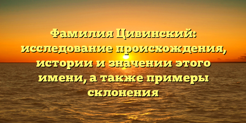 Фамилия Цивинский: исследование происхождения, истории и значении этого имени, а также примеры склонения