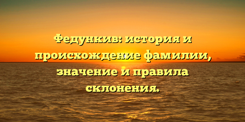 Федункив: история и происхождение фамилии, значение и правила склонения.