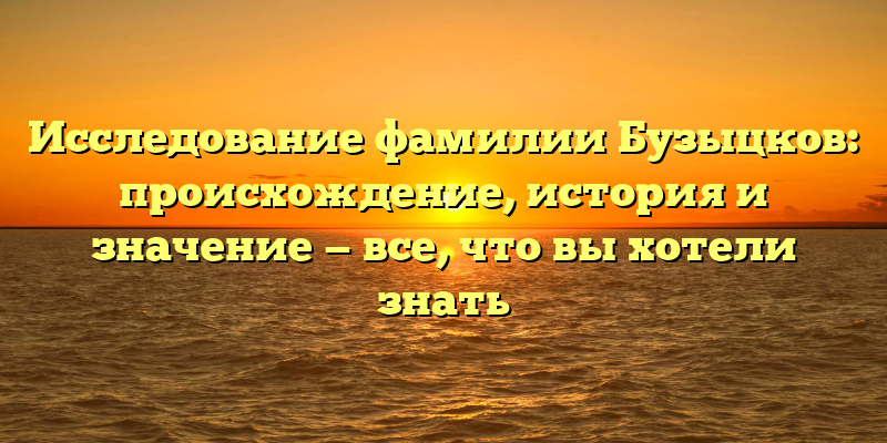 Исследование фамилии Бузыцков: происхождение, история и значение — все, что вы хотели знать