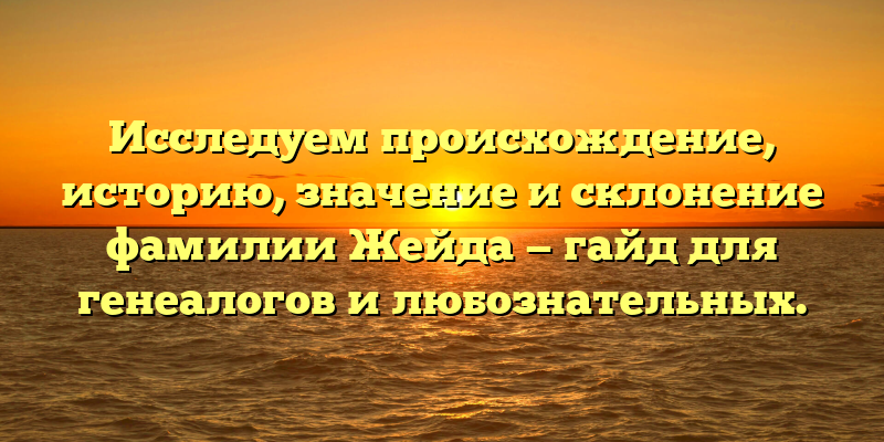 Исследуем происхождение, историю, значение и склонение фамилии Жейда — гайд для генеалогов и любознательных.
