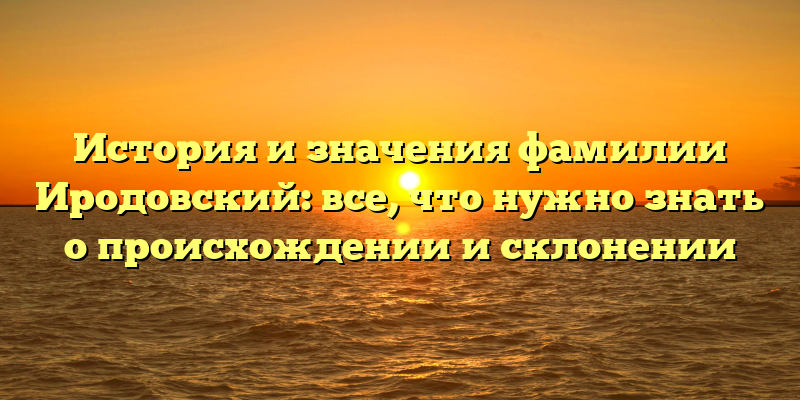 История и значения фамилии Иродовский: все, что нужно знать о происхождении и склонении