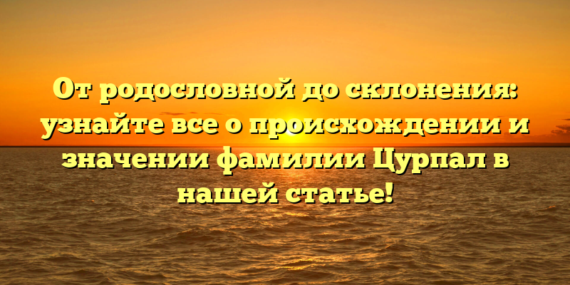 От родословной до склонения: узнайте все о происхождении и значении фамилии Цурпал в нашей статье!
