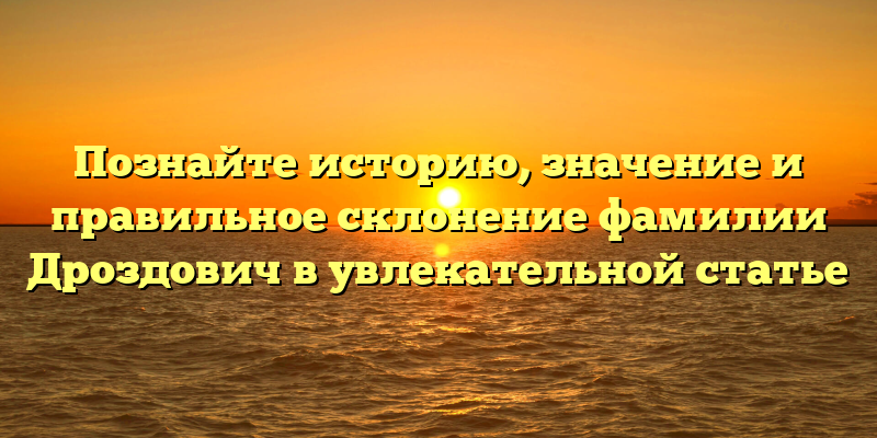 Познайте историю, значение и правильное склонение фамилии Дроздович в увлекательной статье