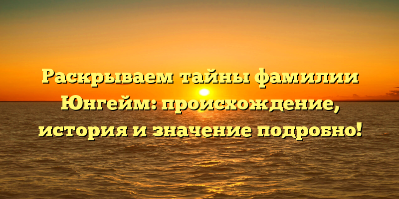 Раскрываем тайны фамилии Юнгейм: происхождение, история и значение подробно!