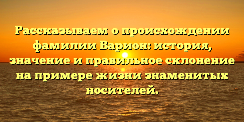 Рассказываем о происхождении фамилии Варион: история, значение и правильное склонение на примере жизни знаменитых носителей.