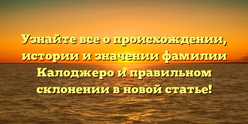 Узнайте все о происхождении, истории и значении фамилии Калоджеро и правильном склонении в новой статье!