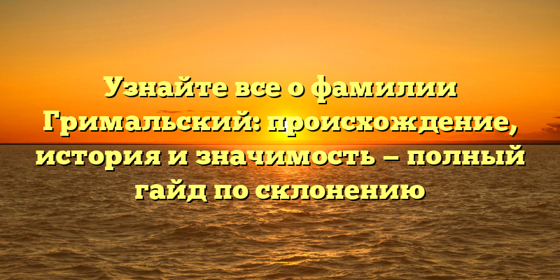 Узнайте все о фамилии Гримальский: происхождение, история и значимость — полный гайд по склонению