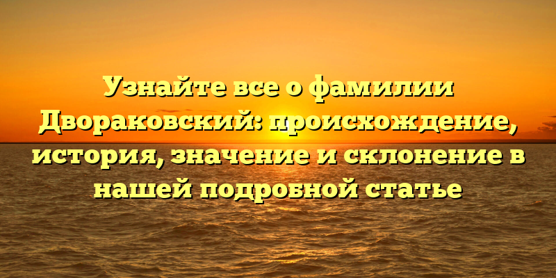 Узнайте все о фамилии Двораковский: происхождение, история, значение и склонение в нашей подробной статье