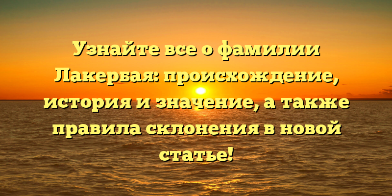 Узнайте все о фамилии Лакербая: происхождение, история и значение, а также правила склонения в новой статье!