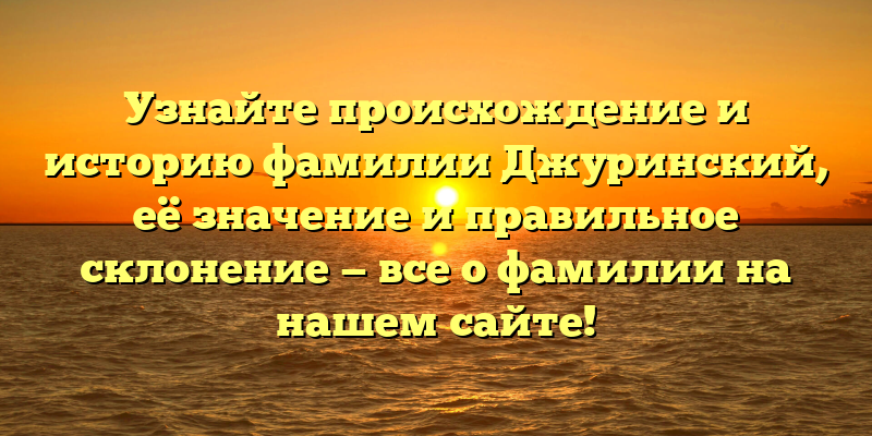 Узнайте происхождение и историю фамилии Джуринский, её значение и правильное склонение — все о фамилии на нашем сайте!