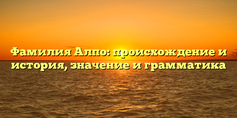 Фамилия Алпо: происхождение и история, значение и грамматика