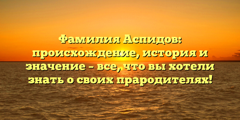 Фамилия Аспидов: происхождение, история и значение – все, что вы хотели знать о своих прародителях!