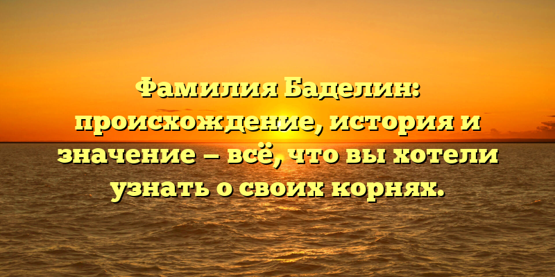 Фамилия Баделин: происхождение, история и значение — всё, что вы хотели узнать о своих корнях.